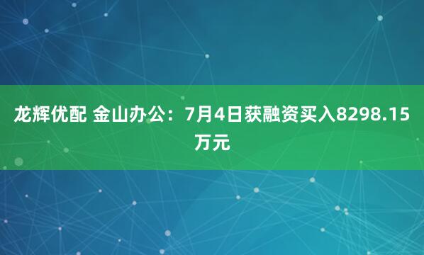 龙辉优配 金山办公：7月4日获融资买入8298.15万元
