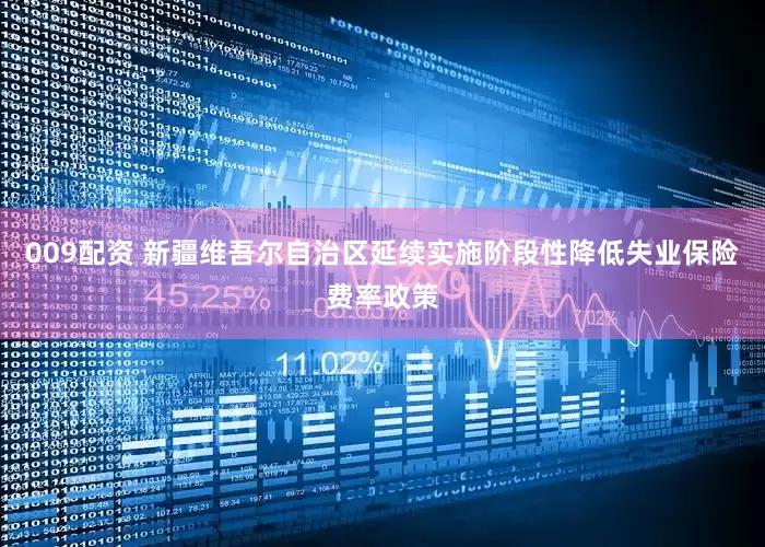 009配资 新疆维吾尔自治区延续实施阶段性降低失业保险费率政策