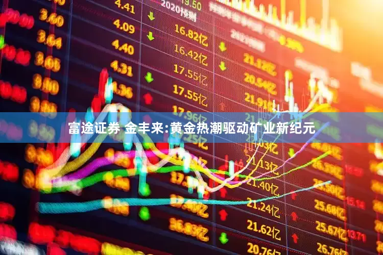 富途证券 金丰来:黄金热潮驱动矿业新纪元