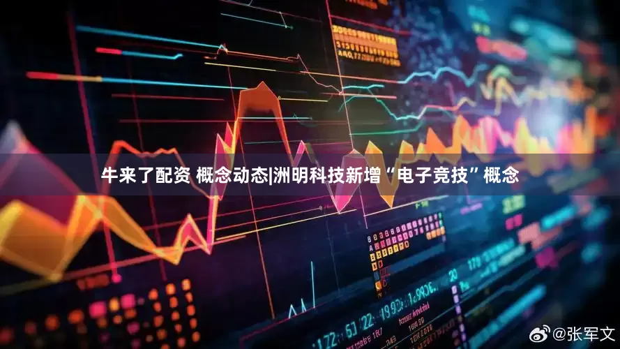 牛来了配资 概念动态|洲明科技新增“电子竞技”概念