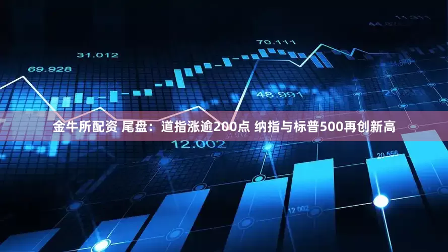 金牛所配资 尾盘：道指涨逾200点 纳指与标普500再创新高