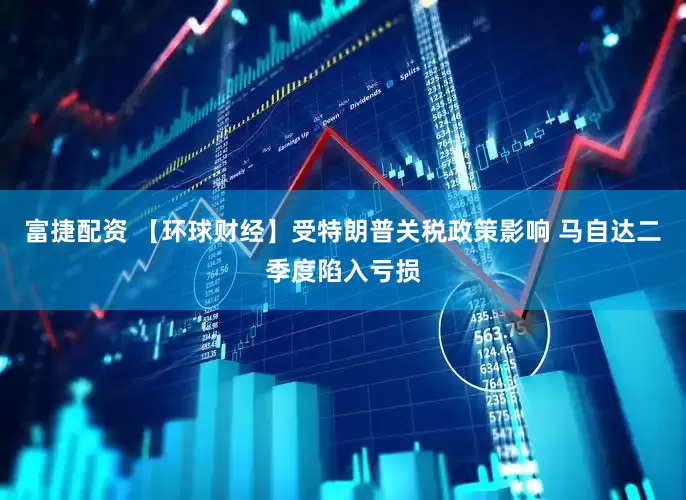 富捷配资 【环球财经】受特朗普关税政策影响 马自达二季度陷入亏损
