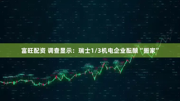 富旺配资 调查显示：瑞士1/3机电企业酝酿“搬家”