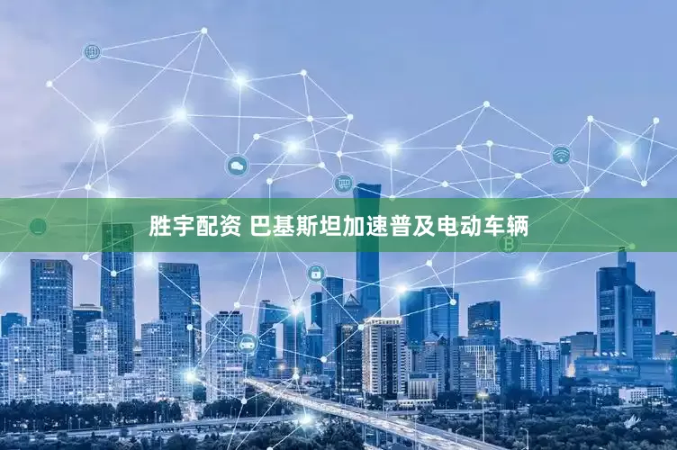 胜宇配资 巴基斯坦加速普及电动车辆