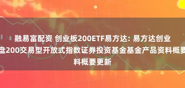 融易富配资 创业板200ETF易方达: 易方达创业板中盘200交易型开放式指数证券投资基金基金产品资料概要更新