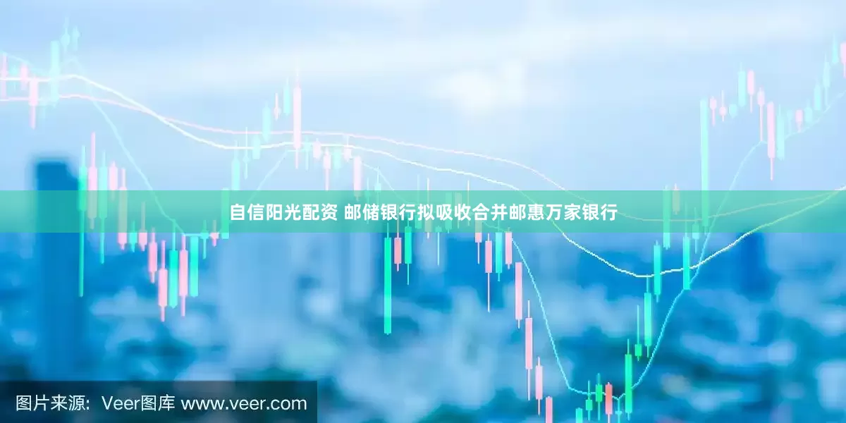 自信阳光配资 邮储银行拟吸收合并邮惠万家银行