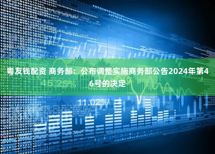 粤友钱配资 商务部：公布调整实施商务部公告2024年第46号的决定