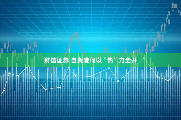 财信证券 自贸港何以“热”力全开