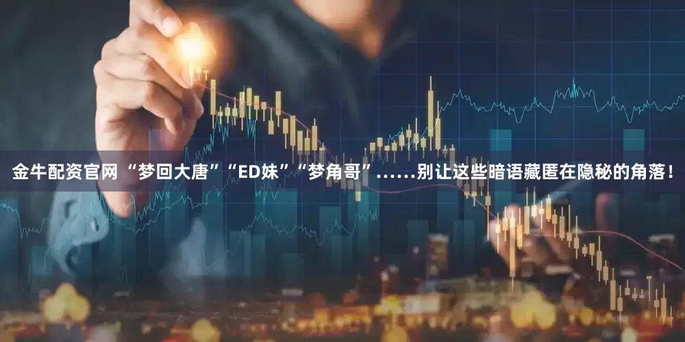 金牛配资官网 “梦回大唐”“ED妹”“梦角哥”……别让这些暗语藏匿在隐秘的角落！