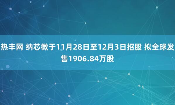 热丰网 纳芯微于11月28日至12月3日招股 拟全球发售1906.84万股