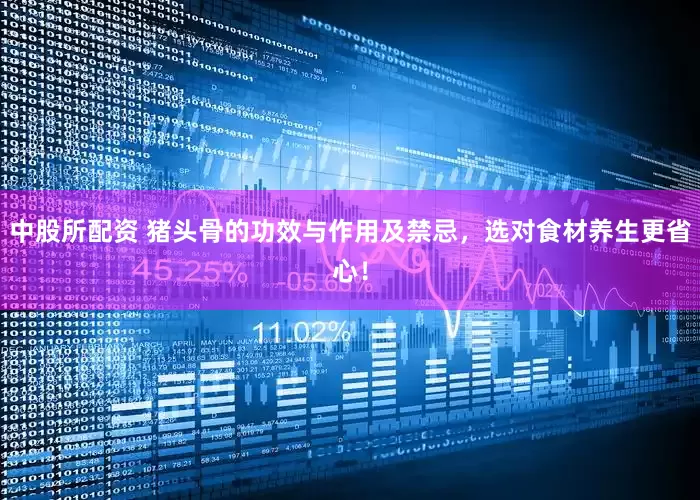 中股所配资 猪头骨的功效与作用及禁忌，选对食材养生更省心！