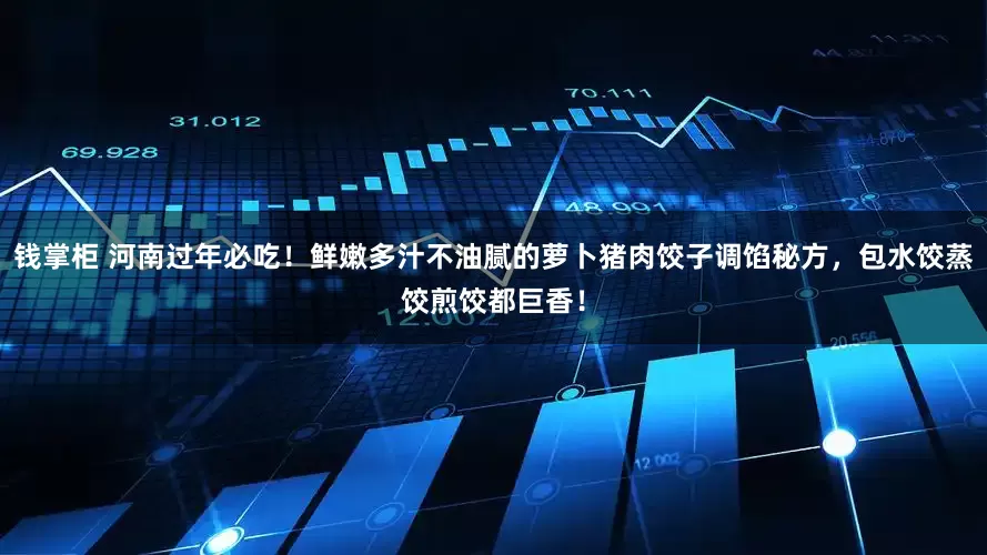 钱掌柜 河南过年必吃！鲜嫩多汁不油腻的萝卜猪肉饺子调馅秘方，包水饺蒸饺煎饺都巨香！